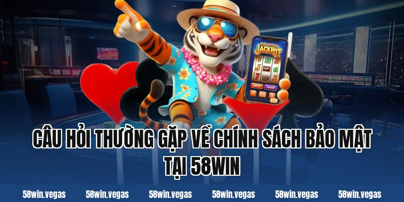 Câu hỏi thường gặp về chính sách bảo mật tại 58win