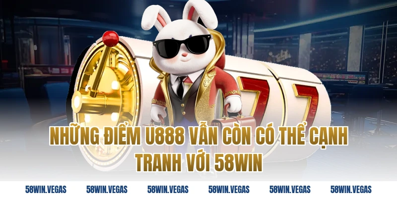 Những Điểm U888 Vẫn Còn Có Thể Cạnh Tranh Với 58win